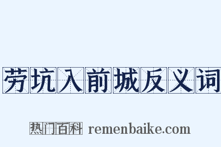 劳坑入前城反义词是什么意思的图片